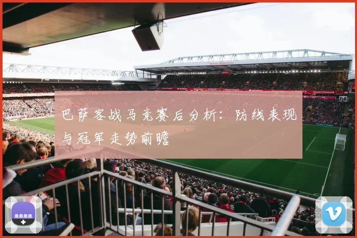 巴萨客战马竞赛后分析：防线表现与冠军走势前瞻
