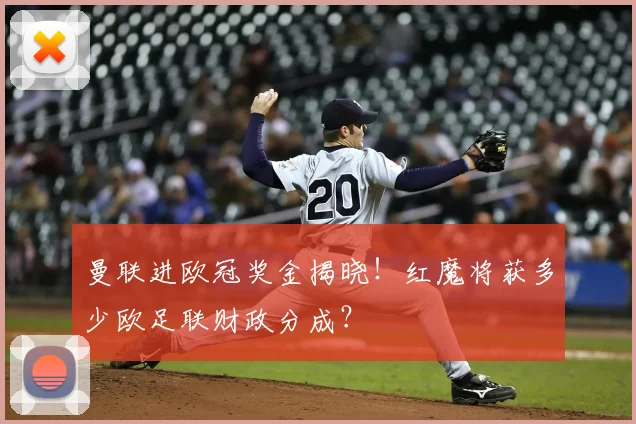 曼联进欧冠奖金揭晓！红魔将获多少欧足联财政分成？