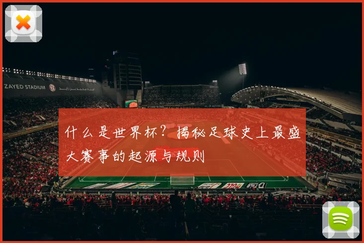 什么是世界杯？揭秘足球史上最盛大赛事的起源与规则