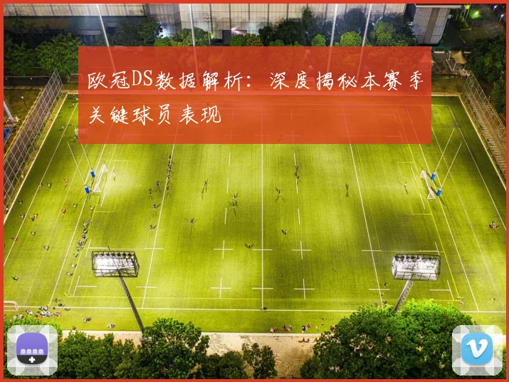 欧冠DS数据解析：深度揭秘本赛季关键球员表现