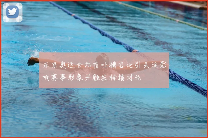 东京奥运会元首吐槽言论引关注影响赛事形象并触发转播讨论