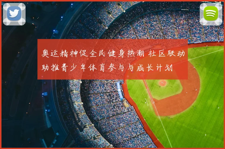 奥运精神促全民健身热潮 社区联动助推青少年体育参与与成长计划