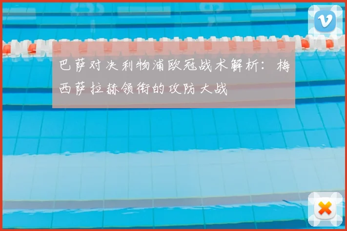 巴萨对决利物浦欧冠战术解析：梅西萨拉赫领衔的攻防大战