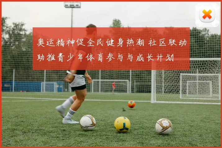 奥运精神促全民健身热潮 社区联动助推青少年体育参与与成长计划