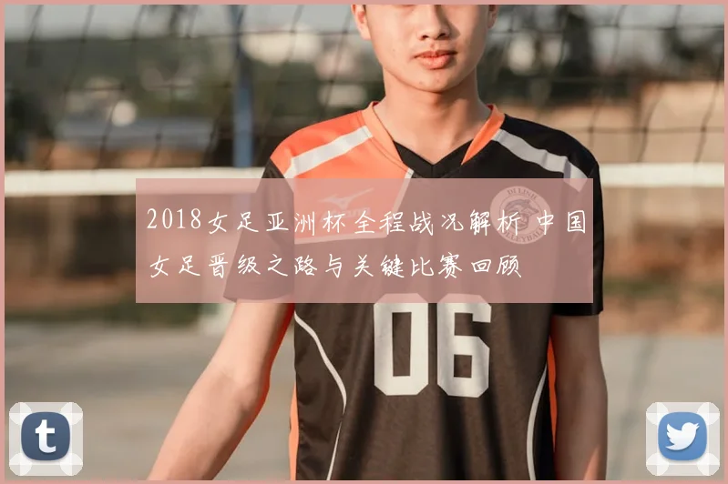 2018女足亚洲杯全程战况解析 中国女足晋级之路与关键比赛回顾