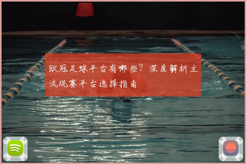 欧冠足球平台有哪些？深度解析主流观赛平台选择指南