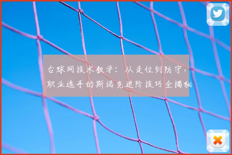 台球网技术教学：从走位到防守，职业选手的斯诺克进阶技巧全揭秘