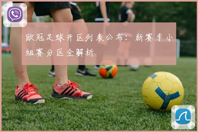 欧冠足球开区列表公布：新赛季小组赛分区全解析