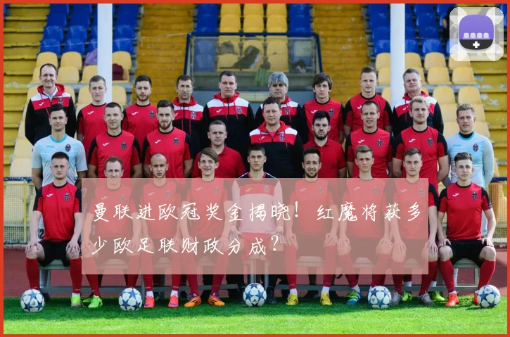 曼联进欧冠奖金揭晓！红魔将获多少欧足联财政分成？