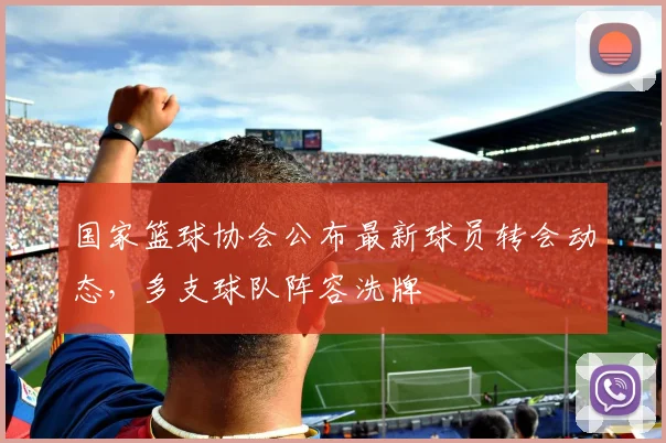 国家篮球协会公布最新球员转会动态，多支球队阵容洗牌