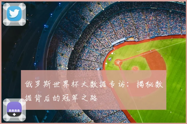 俄罗斯世界杯大数据专访：揭秘数据背后的冠军之路