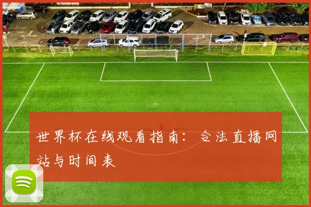 世界杯在线观看指南:合法直播网站与时间表