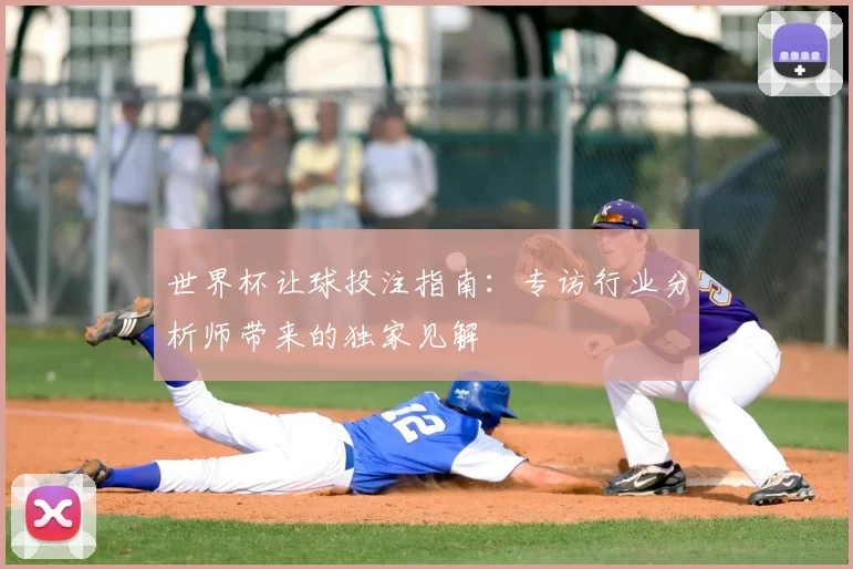 世界杯让球投注指南:专访行业分析师带来的独家见解
