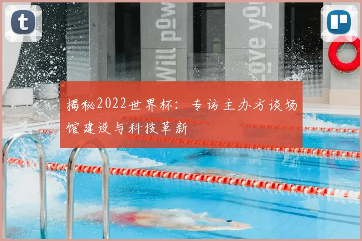 揭秘2022世界杯:专访主办方谈场馆建设与科技革新