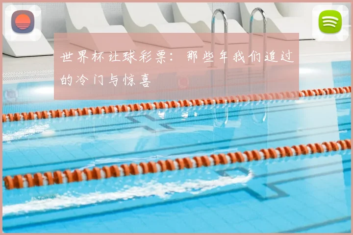 世界杯让球彩票:那些年我们追过的冷门与惊喜