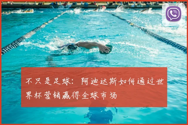 不只是足球:阿迪达斯如何通过世界杯营销赢得全球市场