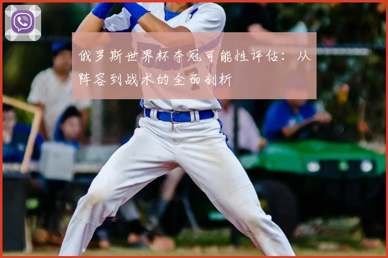俄罗斯世界杯夺冠可能性评估：从阵容到战术的全面剖析