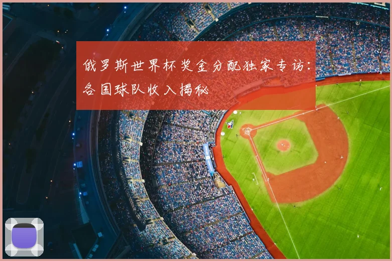 俄罗斯世界杯奖金分配独家专访：各国球队收入揭秘