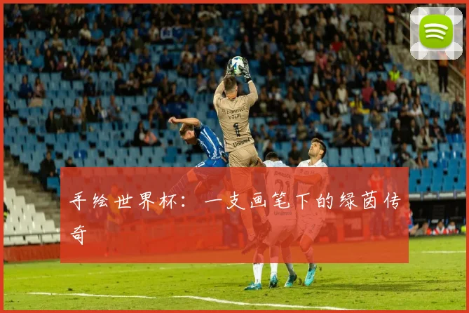 手绘世界杯：一支画笔下的绿茵传奇