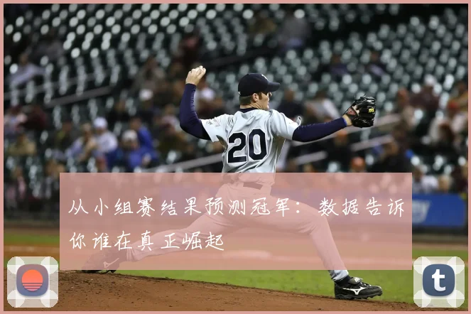 从小组赛结果预测冠军:数据告诉你谁在真正崛起