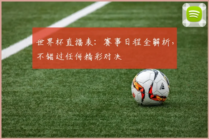 世界杯直播表：赛事日程全解析，不错过任何精彩对决
