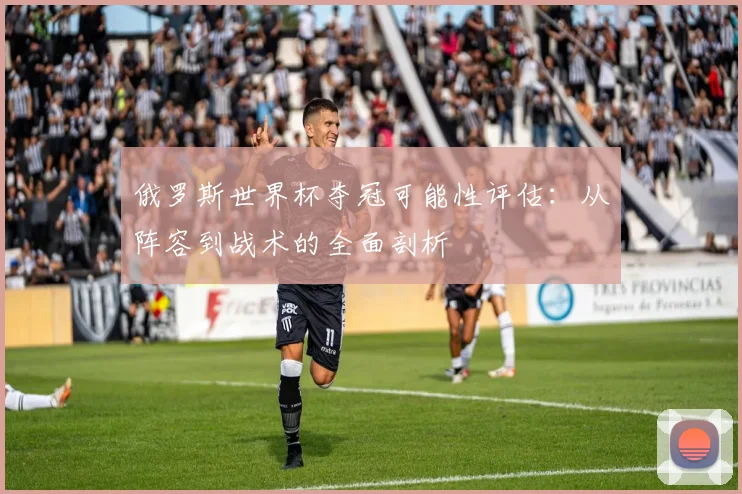俄罗斯世界杯夺冠可能性评估：从阵容到战术的全面剖析