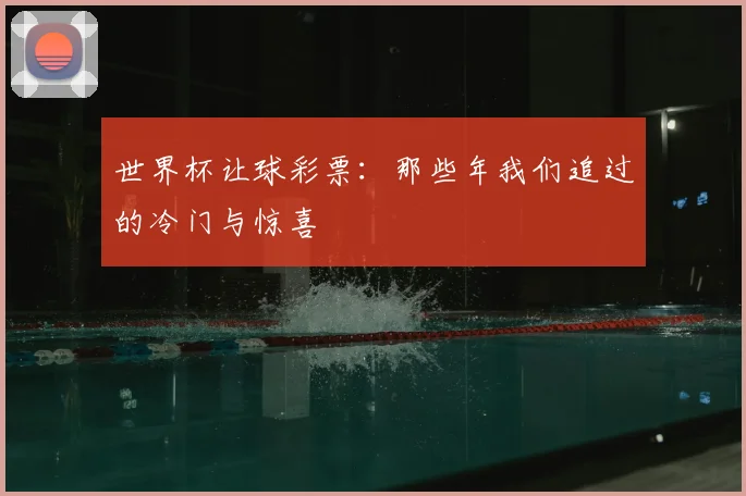 世界杯让球彩票:那些年我们追过的冷门与惊喜
