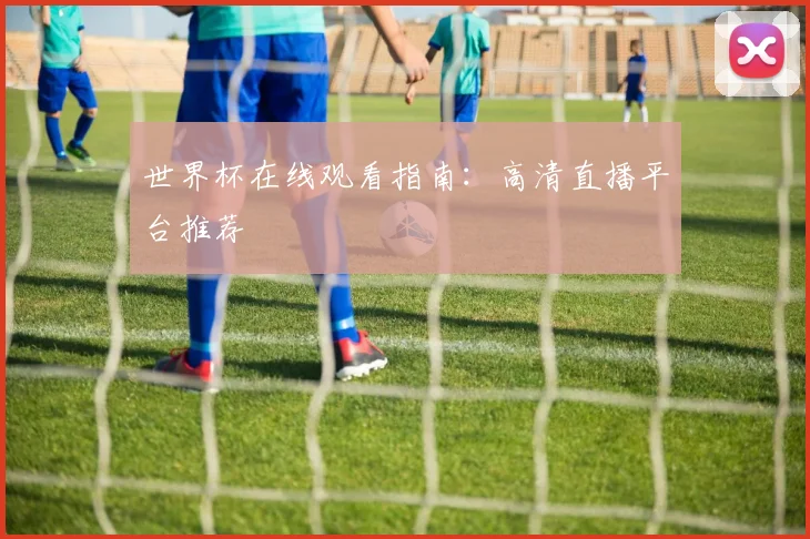 世界杯在线观看指南:高清直播平台推荐