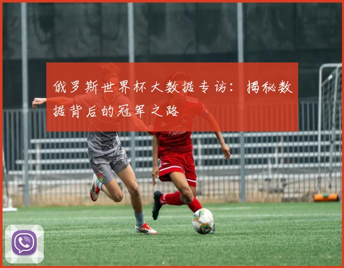 俄罗斯世界杯大数据专访：揭秘数据背后的冠军之路