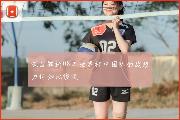深度解析08年世界杯中国队的战绩为何如此惨淡