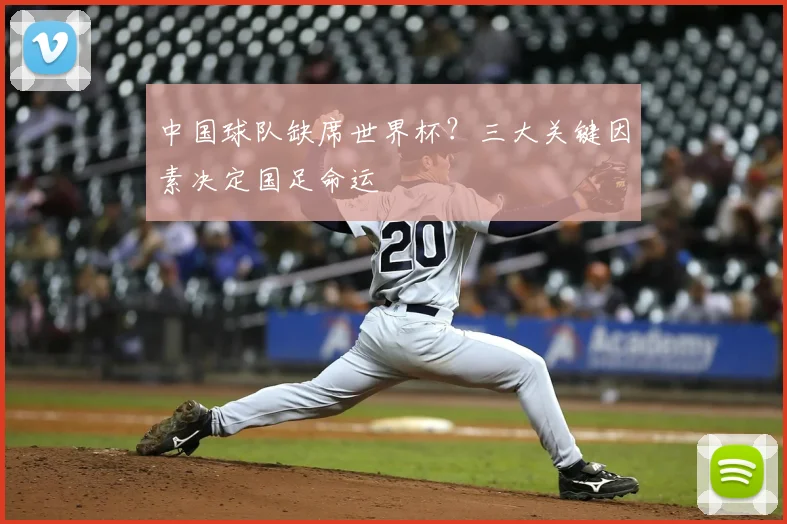 中国球队缺席世界杯?三大关键因素决定国足命运