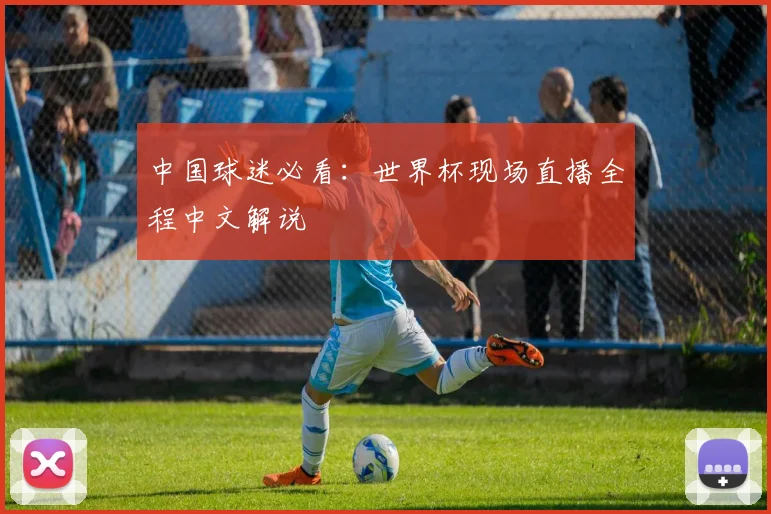 中国球迷必看:世界杯现场直播全程中文解说