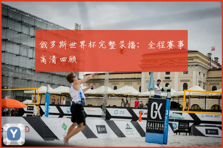 俄罗斯世界杯完整录播：全程赛事高清回顾
