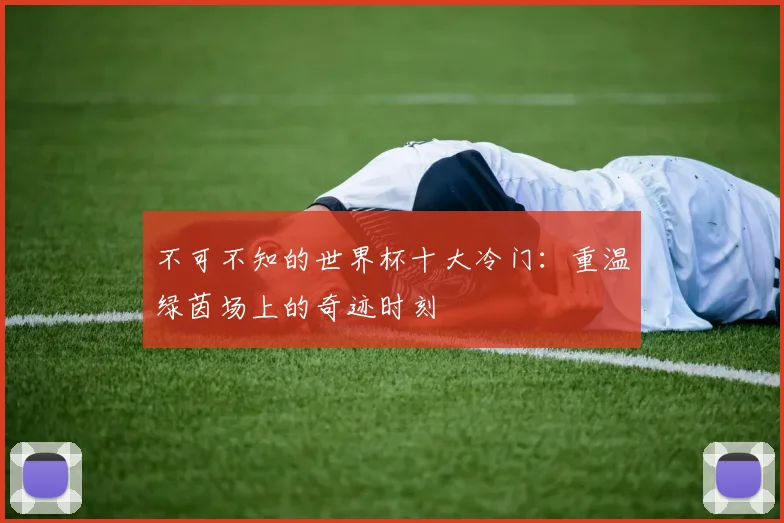 不可不知的世界杯十大冷门:重温绿茵场上的奇迹时刻
