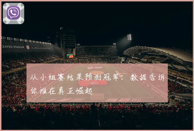 从小组赛结果预测冠军:数据告诉你谁在真正崛起