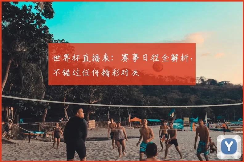 世界杯直播表：赛事日程全解析，不错过任何精彩对决