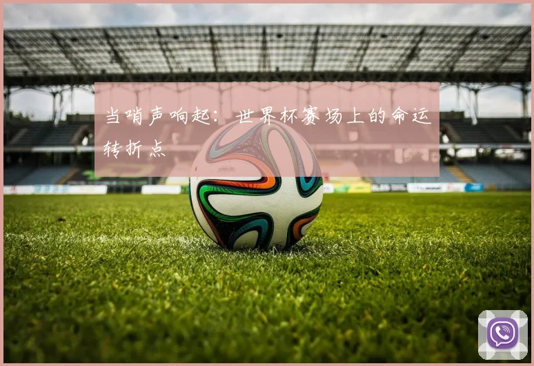 当哨声响起：世界杯赛场上的命运转折点