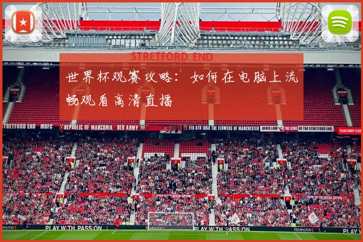 世界杯观赛攻略：如何在电脑上流畅观看高清直播